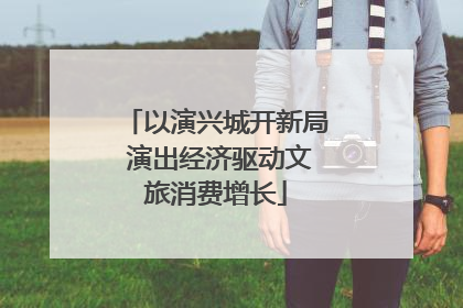 以演兴城开新局 演出经济驱动文旅消费增长
