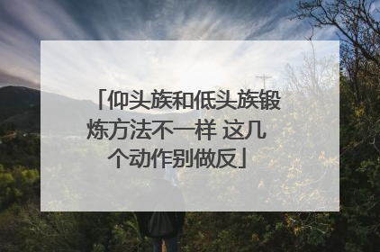 仰头族和低头族锻炼方法不一样 这几个动作别做反