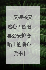 又硬核又贴心！衡阳县公安护考路上的暖心警事