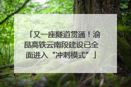 又一座隧道贯通！渝昆高铁云南段建设已全面进入“冲刺模式”