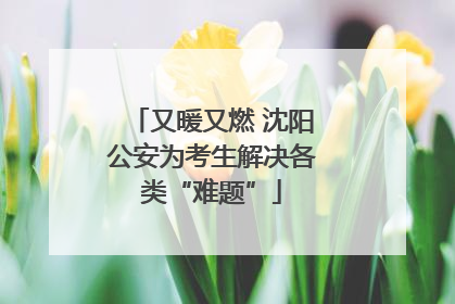 又暖又燃 沈阳公安为考生解决各类“难题”