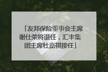 友邦保险董事会主席谢仕荣将退任，汇丰集团主席杜嘉祺接任