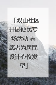 双山社区开展便民专场活动 志愿者为居民设计心仪发型