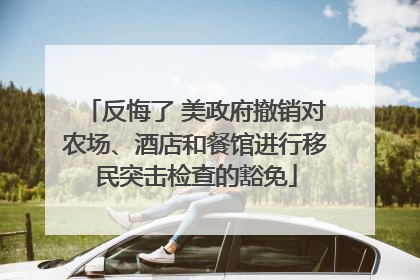 反悔了 美政府撤销对农场、酒店和餐馆进行移民突击检查的豁免