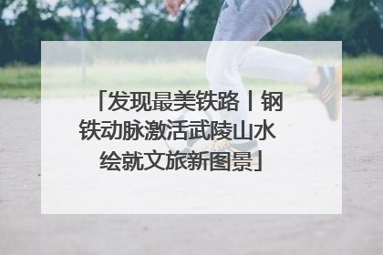 发现最美铁路丨钢铁动脉激活武陵山水 绘就文旅新图景
