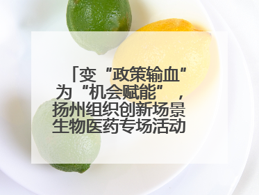 变“政策输血”为“机会赋能”，扬州组织创新场景生物医药专场活动链接全球“隐形冠军”