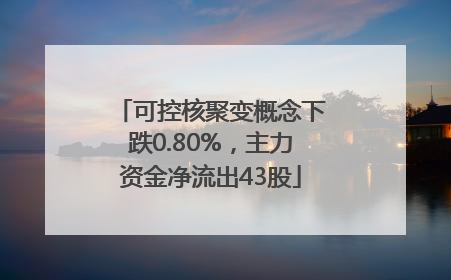 可控核聚变概念下跌0.80%，主力资金净流出43股