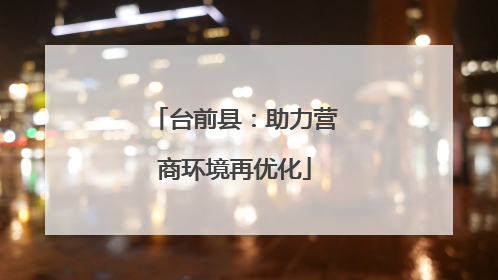台前县：助力营商环境再优化