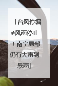 台风停编≠风雨停止！南宁局部仍有大雨到暴雨
