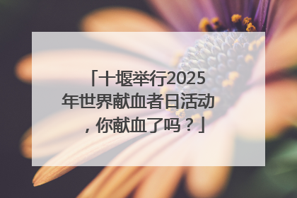 十堰举行2025年世界献血者日活动，你献血了吗？