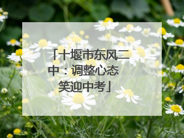 十堰市东风二中：调整心态 笑迎中考