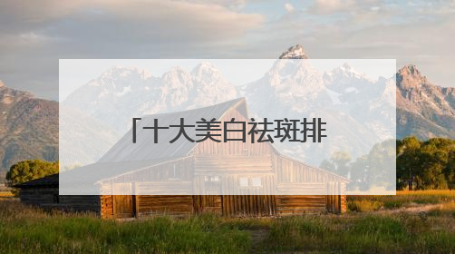 十大美白祛斑排行榜，6.18大促攻略：祛斑产品最好排行第一
