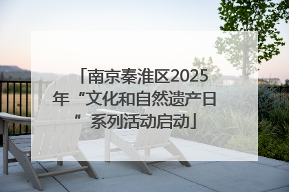 南京秦淮区2025年“文化和自然遗产日”系列活动启动