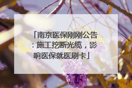 南京医保刚刚公告：施工挖断光缆，影响医保就医刷卡