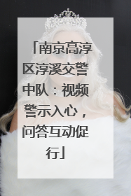 南京高淳区淳溪交警中队：视频警示入心，问答互动促行