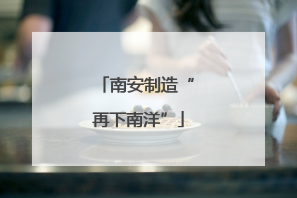 南安制造“再下南洋”