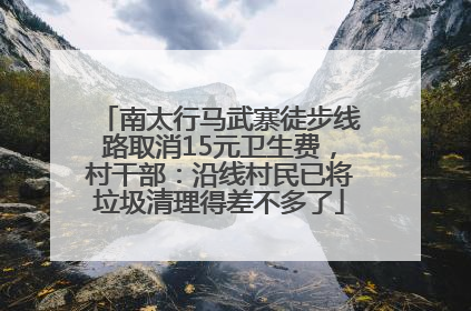 南太行马武寨徒步线路取消15元卫生费，村干部：沿线村民已将垃圾清理得差不多了