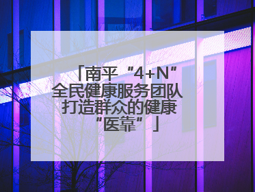 南平“4+N”全民健康服务团队 打造群众的健康“医靠”