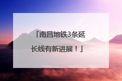南昌地铁3条延长线有新进展！