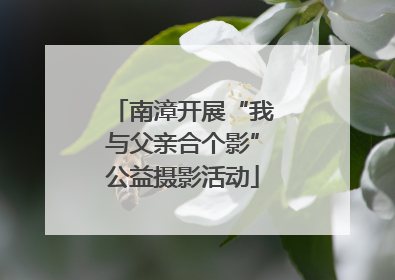 南漳开展“我与父亲合个影”公益摄影活动