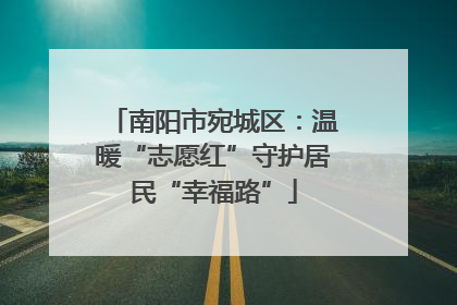 南阳市宛城区：温暖“志愿红”守护居民“幸福路”