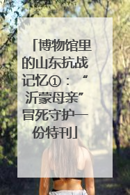 博物馆里的山东抗战记忆①：“沂蒙母亲”冒死守护一份特刊