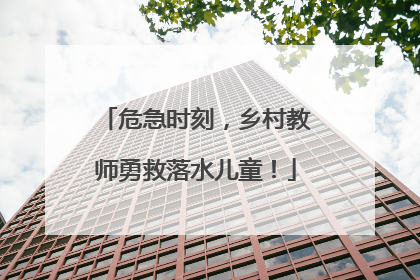 危急时刻，乡村教师勇救落水儿童！