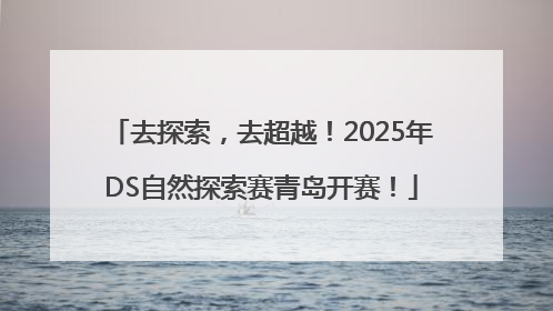 去探索，去超越！2025年DS自然探索赛青岛开赛！