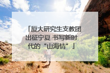 厦大研究生支教团出征宁夏 书写新时代的“山海情”