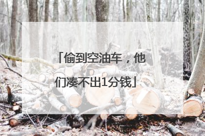 偷到空油车，他们凑不出1分钱