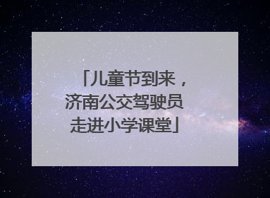 儿童节到来，济南公交驾驶员走进小学课堂