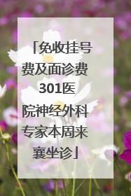 免收挂号费及面诊费 301医院神经外科专家本周来襄坐诊