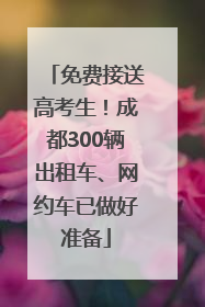 免费接送高考生！成都300辆出租车、网约车已做好准备