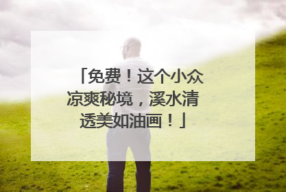 免费！这个小众凉爽秘境，溪水清透美如油画！