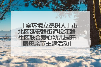 全环境立德树人丨市北区延安路街道松江路社区联合爱心幼儿园开展母亲节主题活动