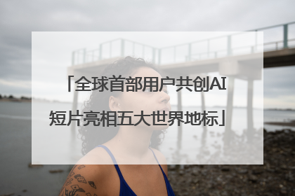 全球首部用户共创AI短片亮相五大世界地标