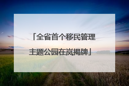 全省首个移民管理主题公园在岚揭牌