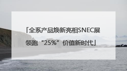 全系产品焕新亮相SNEC展 领跑“25%”价值新时代