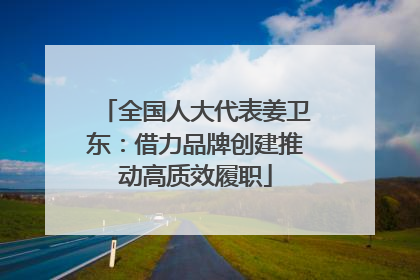 全国人大代表姜卫东：借力品牌创建推动高质效履职