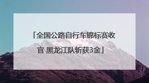 全国公路自行车锦标赛收官 黑龙江队斩获3金