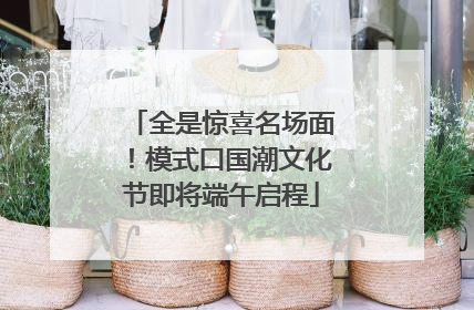 全是惊喜名场面！模式口国潮文化节即将端午启程