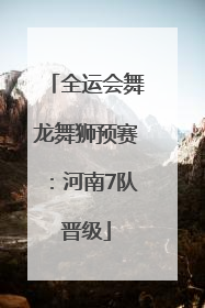 全运会舞龙舞狮预赛：河南7队晋级