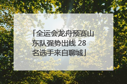 全运会龙舟预赛山东队强势出线 28名选手来自聊城