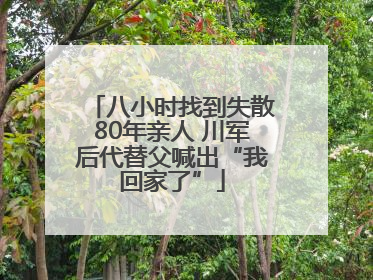 八小时找到失散80年亲人 川军后代替父喊出“我回家了”