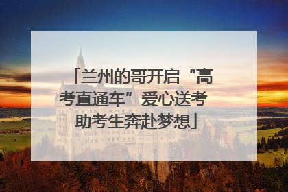 兰州的哥开启“高考直通车”爱心送考 助考生奔赴梦想