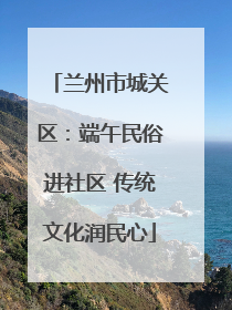 兰州市城关区：端午民俗进社区 传统文化润民心