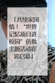 共续家国情！“世界记忆项目进校园”侨批主题活动在蓉启幕