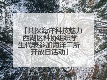 共探海洋科技魅力 西湖区科协组织学生代表参加海洋二所开放日活动