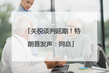 关税谈判延期！特朗普发声：同意