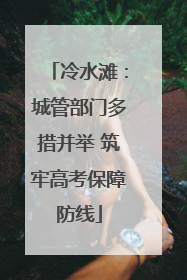 冷水滩：城管部门多措并举 筑牢高考保障防线